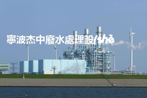 寧波杰中廢水處理設(shè)備的環(huán)保創(chuàng)新之路？